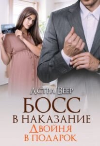 Читать онлайн «Босс в наказание. Двойня в подарок» Астра Веер