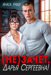 Читать онлайн «( Не)зачёт, Дарья Сергеевна!» Янка Рам