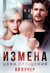 Читать онлайн «Измена. Цена прощения» Ая Кучер