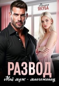 Читать онлайн «Развод. Мой муж – многоженец» Айлина Якуба