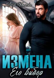 Читать онлайн «Измена. Его выбор» Алсу Караева