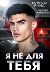 Читать онлайн «Я не для тебя» Рина Каримова, Валерия Ангелос