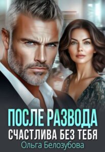 Читать онлайн «После развода. Счастлива без тебя» Ольга Белозубова