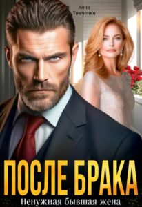 Читать онлайн «После брака. Ненужная бывшая жена» Анна Томченко