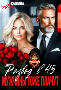 Читать онлайн «Развод в 45. Мужчины тоже плачут» Ая Сашина