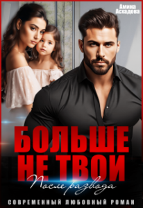 Читать онлайн «Больше не твои. После развода» Амина Асхадова