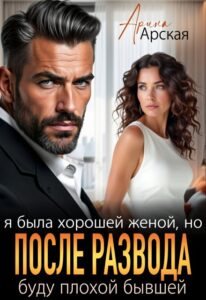 Читать онлайн «Я была хорошей женой, но после развода буду плохой бывшей» Арина Арская