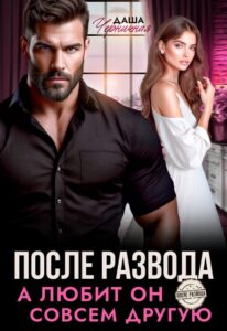 Читать онлайн «После развода. А любит он совсем другую» Даша Черничная