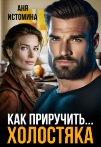 Читать онлайн «Как приручить холостяка» Аня Истомина