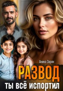 Читать онлайн «Развод. Ты всё испортил!» Аника Зарян