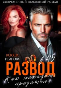 Читать онлайн «Развод в 45. Как наказать предателя» Ксюша Иванова