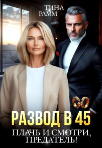 Читать онлайн «Развод в 45. Плачь и смотри, предатель!» Тина Рамм