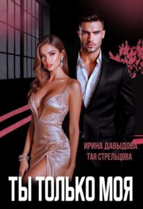Читать онлайн «Ты - только моя» Ирина Давыдова, Тая Стрельцова