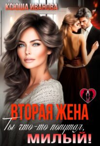 Читать онлайн «Вторая жена. Ты что-то попутал, милый!» Ксюша Иванова