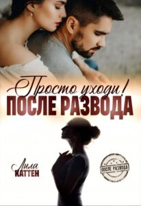 Читать онлайн «После развода. Просто уходи!» Лила Каттен