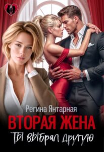 Читать онлайн «Вторая жена. Ты выбрал другую» Регина Янтарная