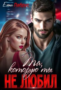 Читать онлайн «Та, которую ты не любил» Елена Лабрус