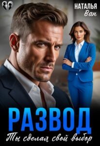 Читать онлайн «Развод. Ты сделал свой выбор» Наталья Ван