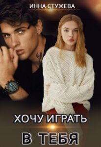 Читать онлайн «Хочу играть в тебя» Инна Стужева