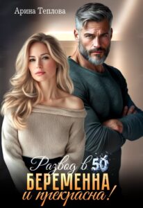 Читать онлайн «Развод в 50. Беременна и прекрасна!» Арина Теплова
