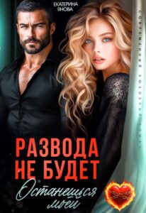 Читать онлайн «Развода не будет. Останешься моей» Екатерина Янова