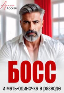 Читать онлайн «Босс и мать-одиночка в разводе» Арина Арская