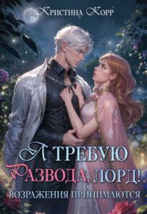 Читать онлайн «Я требую развода, лорд! Возражения принимаются» Кристина Корр