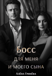 Читать онлайн «Босс для меня и для моего сына» Алёна Гринёва
