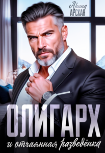Читать онлайн «Олигарх и отчаянная разведёнка» Арина Арская