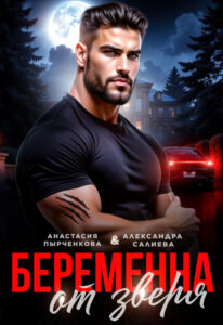 Читать онлайн «Беременна от зверя» Салиева Александра, Анастасия Пырченкова