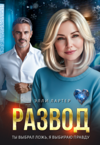 Читать онлайн «Развод. Ты выбрал ложь, я выбираю правду» Элли Лартер